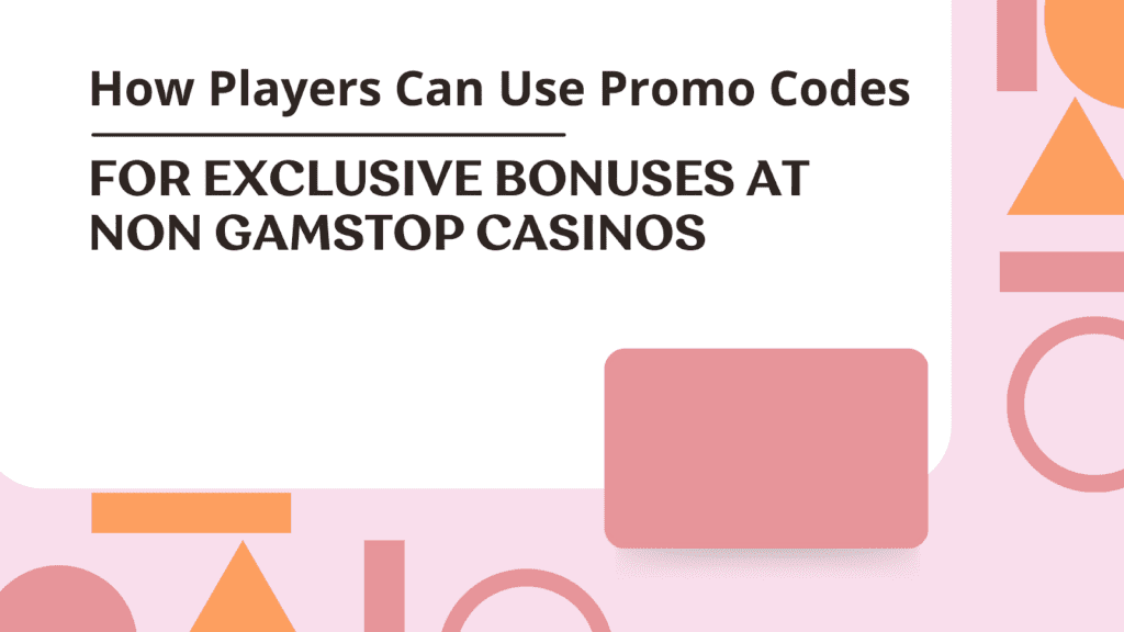 How Players Can Use Promo Codes for Exclusive Bonuses at Non Gamstop Casinos