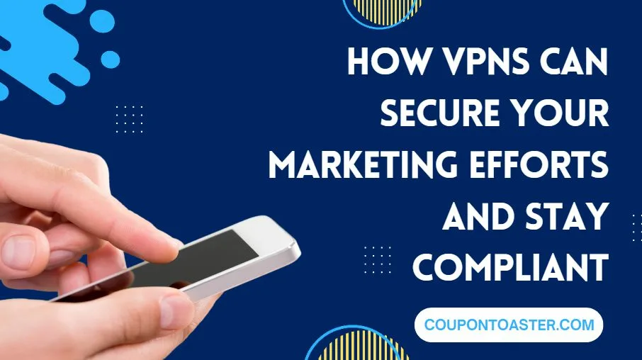 How VPNs Can Secure Your Marketing Efforts and Stay Compliant